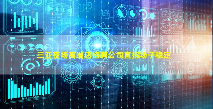 三亚夜场高端店招聘公司直招场子稳定